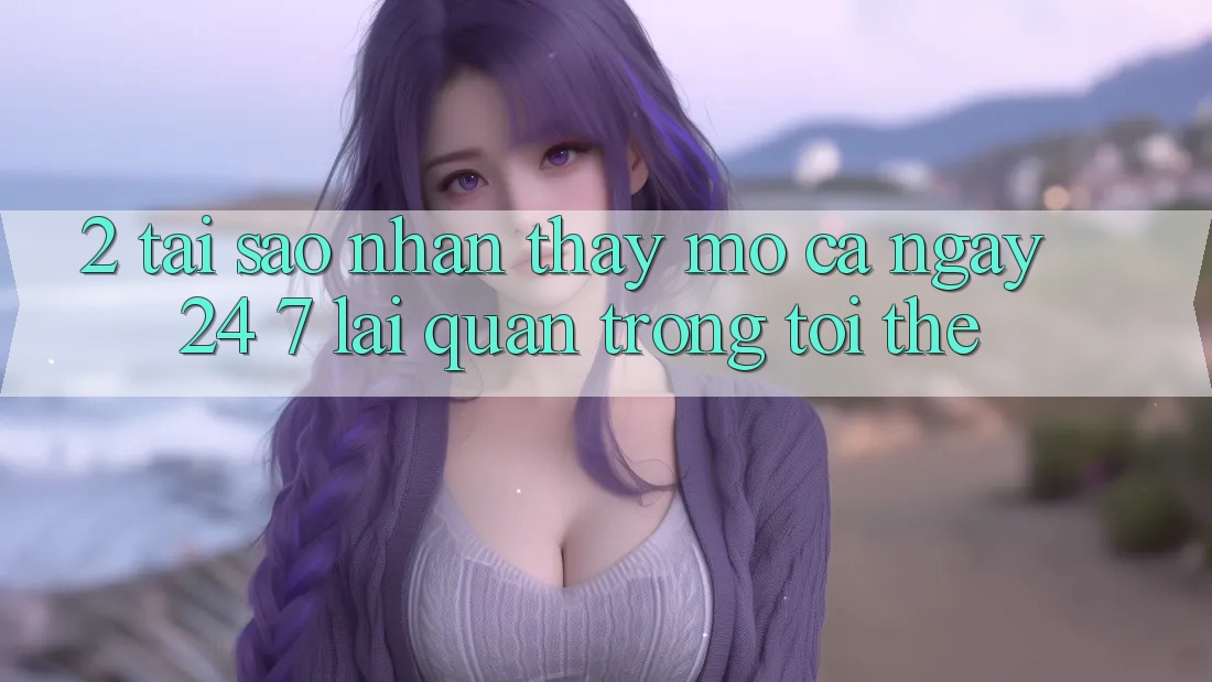 2. Tại Sao Nhận thấy “Mở Cả Ngày” (24/7) Lại Quan Trọng Tới Thế? 2. Tại Sao Nhận thấy “Mở Cả Ngày” (24/7) Lại Quan Trọng Tới Thế?