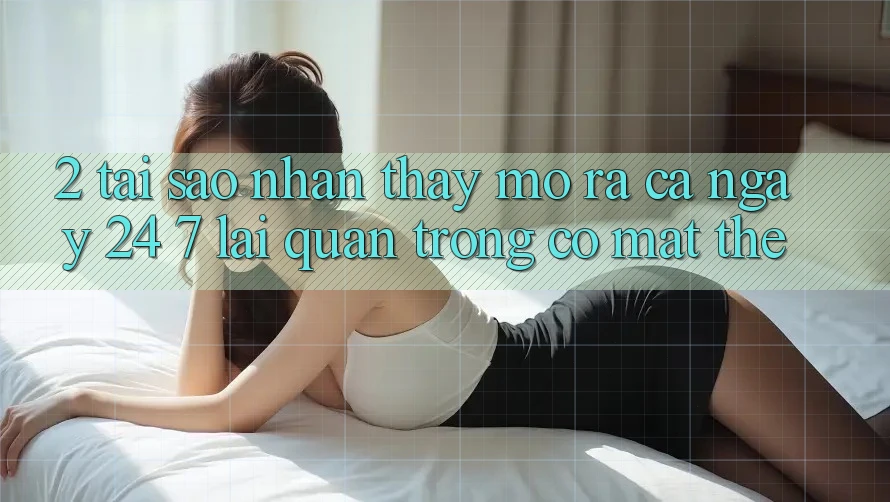 2. Tại Sao Nhận thấy “Mở ra Cả Ngày” (24/7) Lại Quan Trọng Có mặt Thế? 2. Tại Sao Nhận thấy “Mở ra Cả Ngày” (24/7) Lại Quan Trọng Có mặt Thế?