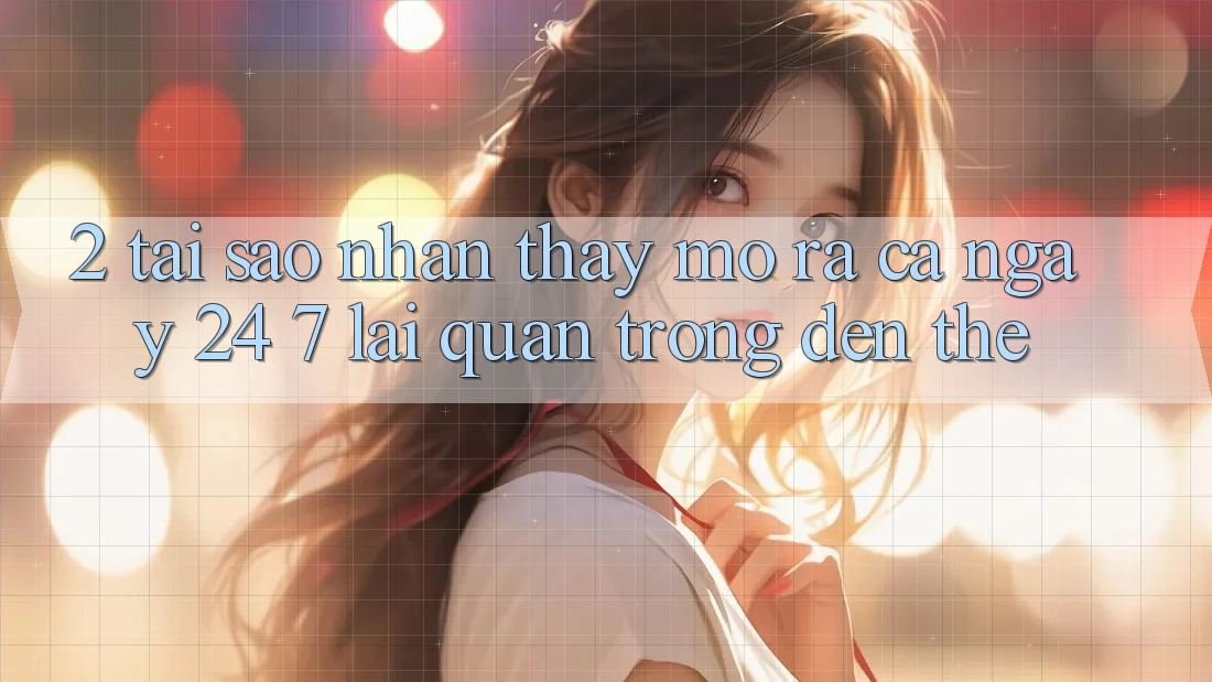 2. Tại Sao Nhận thấy “Mở ra Cả Ngày” (24/7) Lại Quan Trọng Đến Thế? 2. Tại Sao Nhận thấy “Mở ra Cả Ngày” (24/7) Lại Quan Trọng Đến Thế?