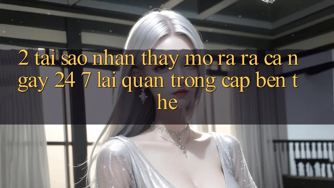 2. Tại Sao Nhận thấy “Mở ra ra Cả Ngày” (24/7) Lại Quan Trọng Cập bến Thế? 2. Tại Sao Nhận thấy “Mở ra ra Cả Ngày” (24/7) Lại Quan Trọng Cập bến Thế?