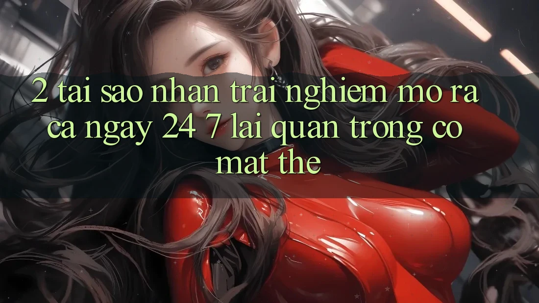2. Tại Sao Nhận trải nghiệm “Mở ra Cả Ngày” (24/7) Lại Quan Trọng Có mặt Thế? 2. Tại Sao Nhận trải nghiệm “Mở ra Cả Ngày” (24/7) Lại Quan Trọng Có mặt Thế?