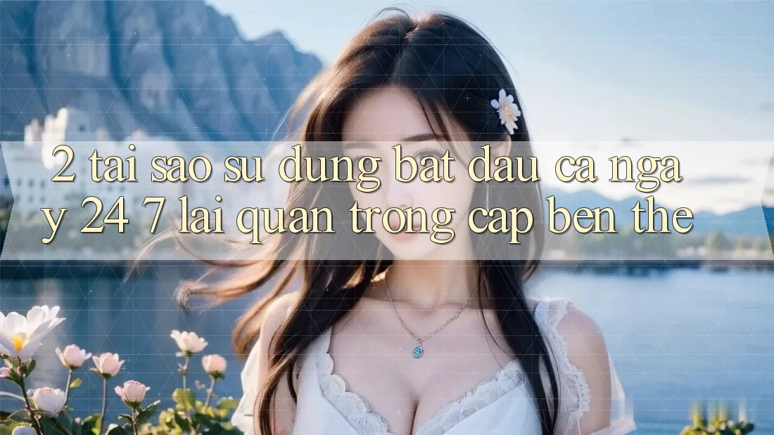 2. Tại Sao Sử dụng “Bắt đầu Cả Ngày” (24/7) Lại Quan Trọng Cập bến Thế? 2. Tại Sao Sử dụng “Bắt đầu Cả Ngày” (24/7) Lại Quan Trọng Cập bến Thế?