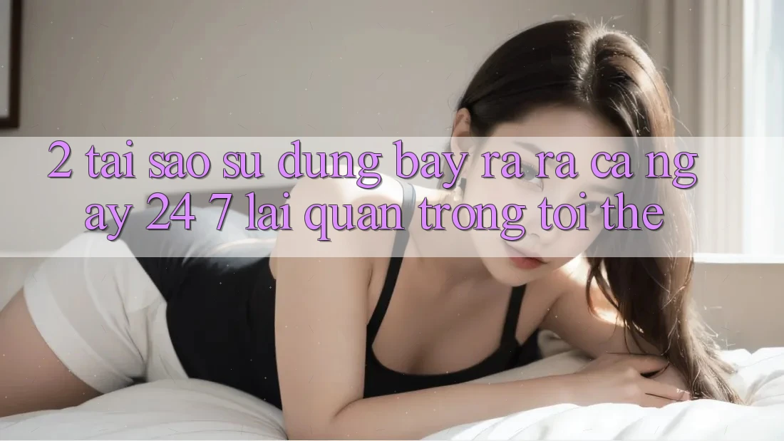 2. Tại Sao Sử dụng “Bày ra ra Cả Ngày” (24/7) Lại Quan Trọng Tới Thế? 2. Tại Sao Sử dụng “Bày ra ra Cả Ngày” (24/7) Lại Quan Trọng Tới Thế?