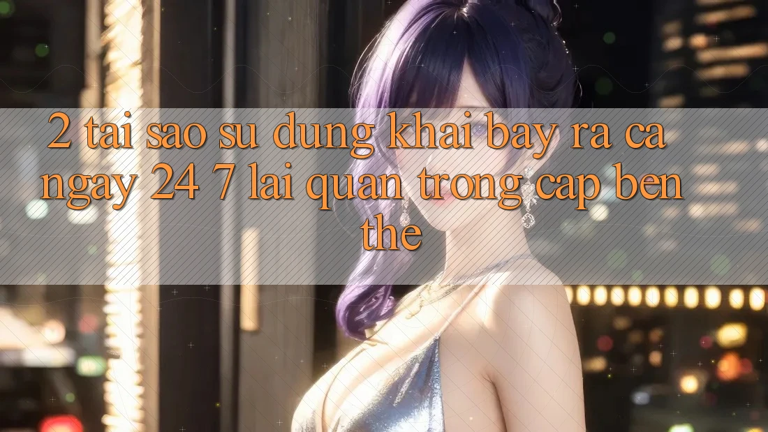 2. Tại Sao Sử dụng “Khai bày ra Cả Ngày” (24/7) Lại Quan Trọng Cập bến Thế? 2. Tại Sao Sử dụng “Khai bày ra Cả Ngày” (24/7) Lại Quan Trọng Cập bến Thế?