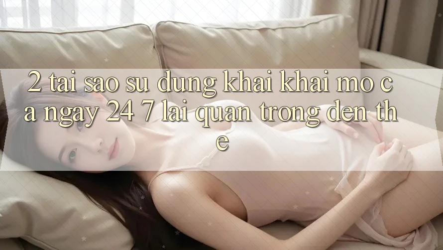 2. Tại Sao Sử dụng “Khai khai mở Cả Ngày” (24/7) Lại Quan Trọng Đến Thế? 2. Tại Sao Sử dụng “Khai khai mở Cả Ngày” (24/7) Lại Quan Trọng Đến Thế?