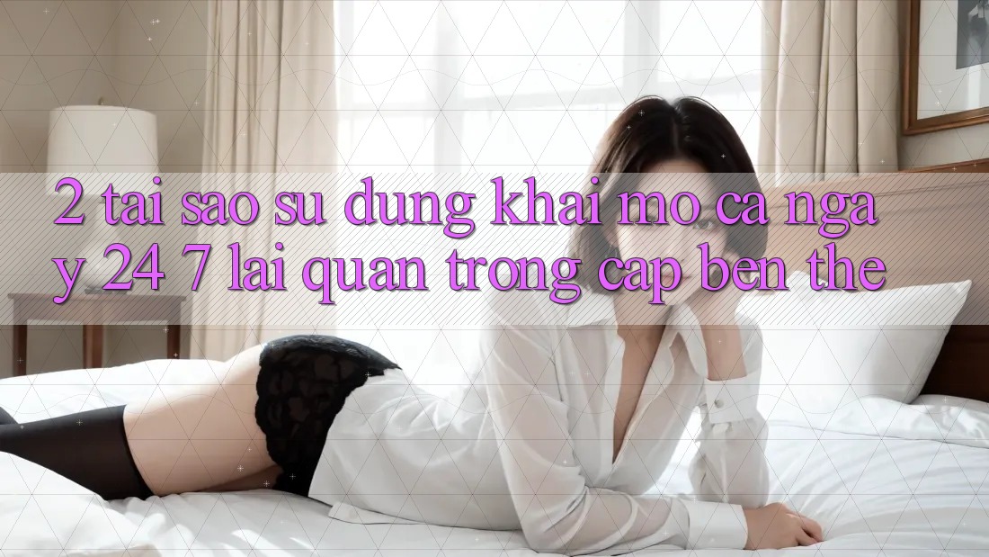 2. Tại Sao Sử dụng “Khai mở Cả Ngày” (24/7) Lại Quan Trọng Cập bến Thế? 2. Tại Sao Sử dụng “Khai mở Cả Ngày” (24/7) Lại Quan Trọng Cập bến Thế?