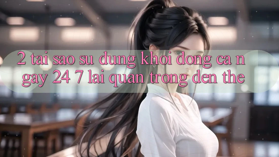 2. Tại Sao Sử dụng “Khởi động Cả Ngày” (24/7) Lại Quan Trọng Đến Thế? 2. Tại Sao Sử dụng “Khởi động Cả Ngày” (24/7) Lại Quan Trọng Đến Thế?