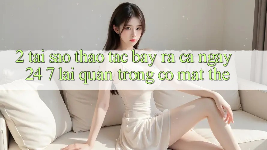 2. Tại Sao Thao tác “Bày ra Cả Ngày” (24/7) Lại Quan Trọng Có mặt Thế? 2. Tại Sao Thao tác “Bày ra Cả Ngày” (24/7) Lại Quan Trọng Có mặt Thế?