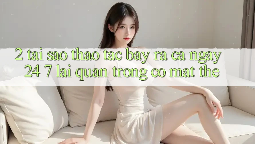 2. Tại Sao Thao tác “Bày ra Cả Ngày” (24/7) Lại Quan Trọng Có mặt Thế? 2. Tại Sao Thao tác “Bày ra Cả Ngày” (24/7) Lại Quan Trọng Có mặt Thế?