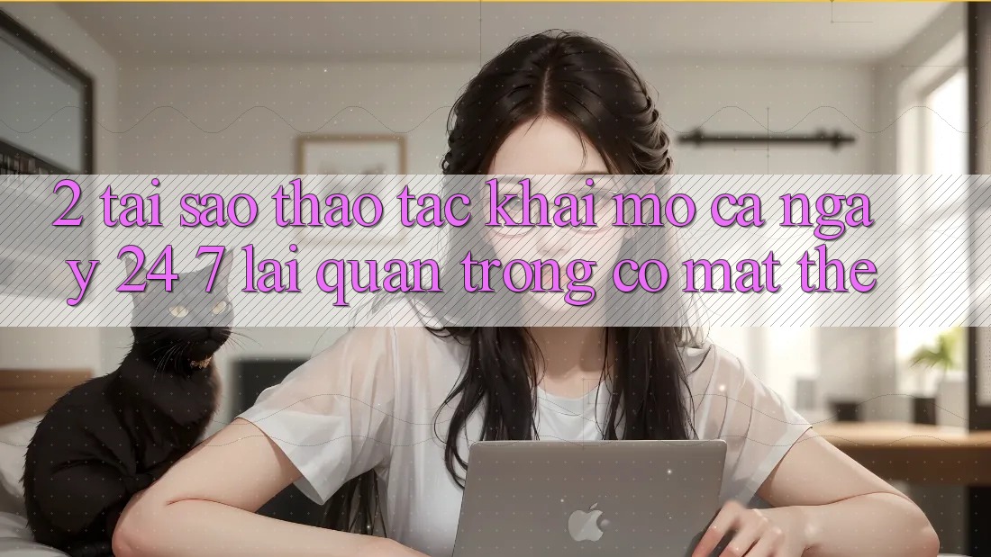 2. Tại Sao Thao tác “Khai mở Cả Ngày” (24/7) Lại Quan Trọng Có mặt Thế? 2. Tại Sao Thao tác “Khai mở Cả Ngày” (24/7) Lại Quan Trọng Có mặt Thế?
