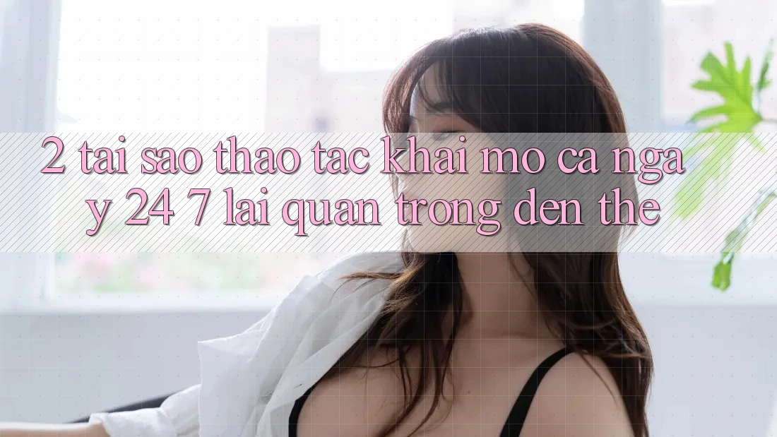2. Tại Sao Thao tác “Khai mở Cả Ngày” (24/7) Lại Quan Trọng Đến Thế?