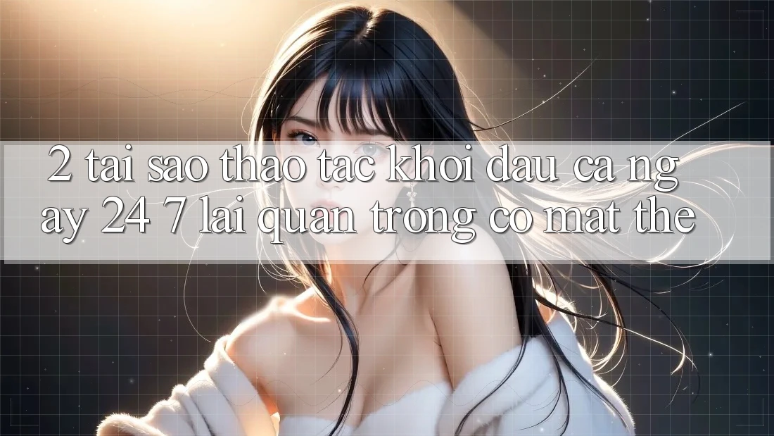 2. Tại Sao Thao tác “Khởi đầu Cả Ngày” (24/7) Lại Quan Trọng Có mặt Thế? 2. Tại Sao Thao tác “Khởi đầu Cả Ngày” (24/7) Lại Quan Trọng Có mặt Thế?