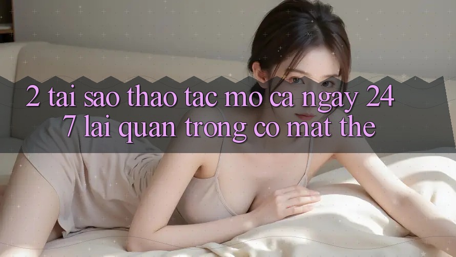 2. Tại Sao Thao tác “Mở Cả Ngày” (24/7) Lại Quan Trọng Có mặt Thế? 2. Tại Sao Thao tác “Mở Cả Ngày” (24/7) Lại Quan Trọng Có mặt Thế?