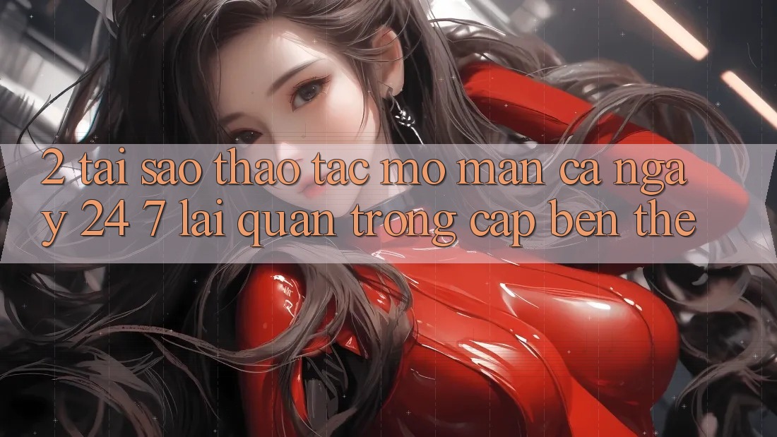 2. Tại Sao Thao tác “Mở màn Cả Ngày” (24/7) Lại Quan Trọng Cập bến Thế? 2. Tại Sao Thao tác “Mở màn Cả Ngày” (24/7) Lại Quan Trọng Cập bến Thế?