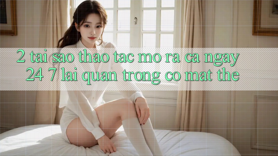 2. Tại Sao Thao tác “Mở ra Cả Ngày” (24/7) Lại Quan Trọng Có mặt Thế? 2. Tại Sao Thao tác “Mở ra Cả Ngày” (24/7) Lại Quan Trọng Có mặt Thế?