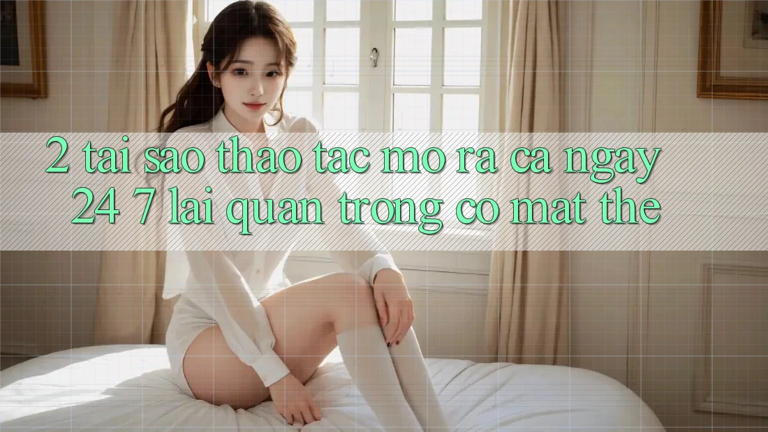 2. Tại Sao Thao tác “Mở ra Cả Ngày” (24/7) Lại Quan Trọng Có mặt Thế?