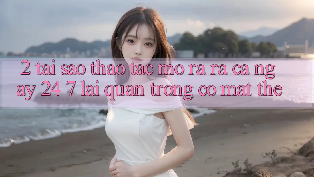 2. Tại Sao Thao tác “Mở ra ra Cả Ngày” (24/7) Lại Quan Trọng Có mặt Thế? 2. Tại Sao Thao tác “Mở ra ra Cả Ngày” (24/7) Lại Quan Trọng Có mặt Thế?