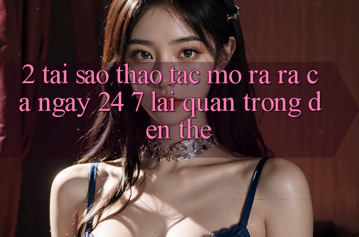 2. Tại Sao Thao tác “Mở ra ra Cả Ngày” (24/7) Lại Quan Trọng Đến Thế? 2. Tại Sao Thao tác “Mở ra ra Cả Ngày” (24/7) Lại Quan Trọng Đến Thế?