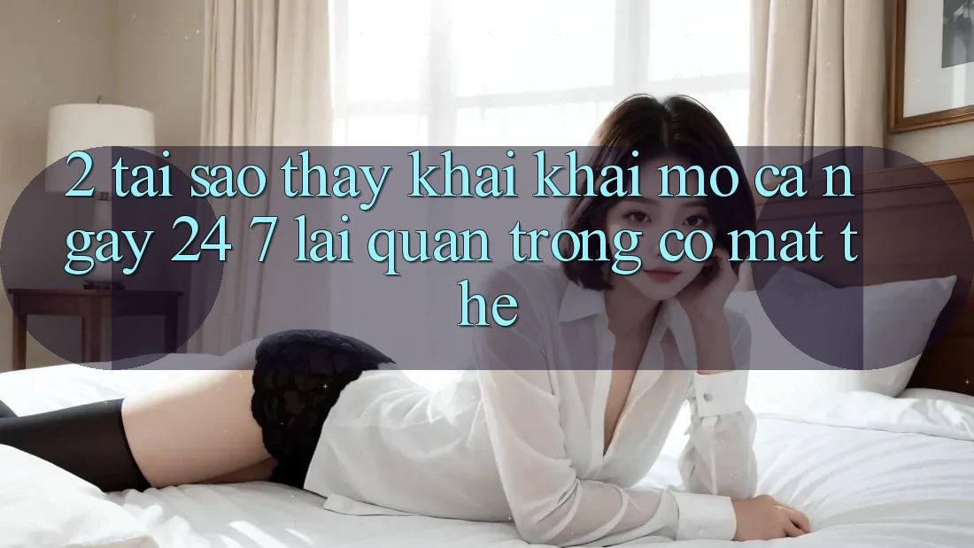2. Tại Sao Thấy “Khai khai mở Cả Ngày” (24/7) Lại Quan Trọng Có mặt Thế? 2. Tại Sao Thấy “Khai khai mở Cả Ngày” (24/7) Lại Quan Trọng Có mặt Thế?