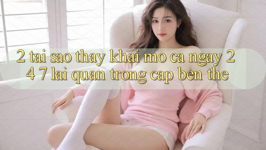 2. Tại Sao Thấy “Khai mở Cả Ngày” (24/7) Lại Quan Trọng Cập bến Thế? 2. Tại Sao Thấy “Khai mở Cả Ngày” (24/7) Lại Quan Trọng Cập bến Thế?