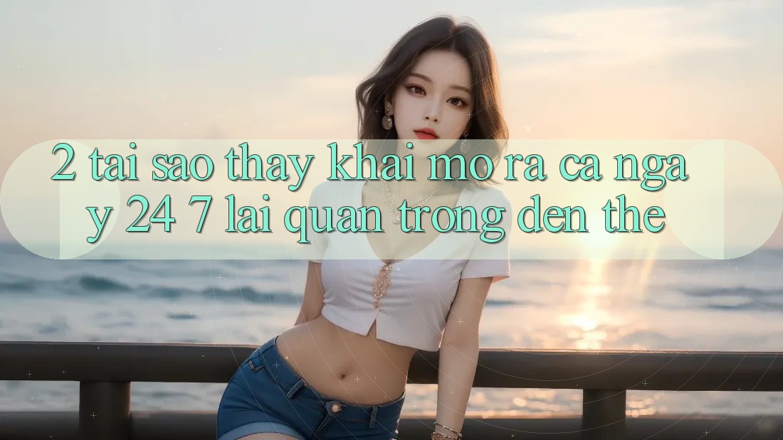 2. Tại Sao Thấy “Khai mở ra Cả Ngày” (24/7) Lại Quan Trọng Đến Thế? 2. Tại Sao Thấy “Khai mở ra Cả Ngày” (24/7) Lại Quan Trọng Đến Thế?
