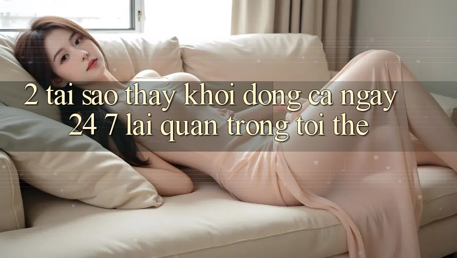 2. Tại Sao Thấy “Khởi động Cả Ngày” (24/7) Lại Quan Trọng Tới Thế? 2. Tại Sao Thấy “Khởi động Cả Ngày” (24/7) Lại Quan Trọng Tới Thế?