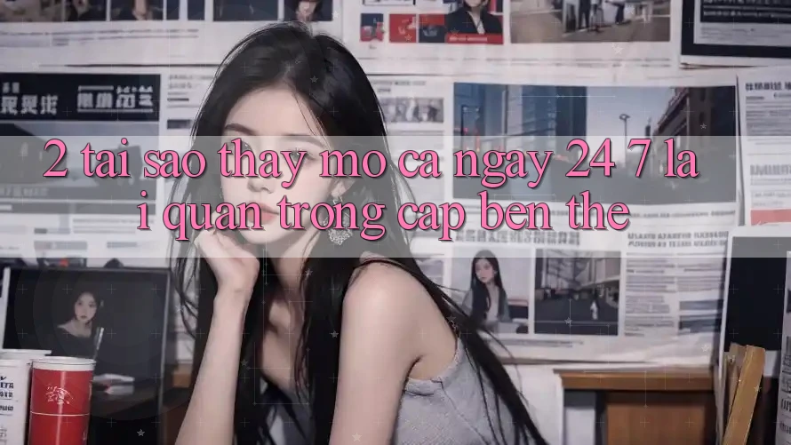 2. Tại Sao Thấy “Mở Cả Ngày” (24/7) Lại Quan Trọng Cập bến Thế?