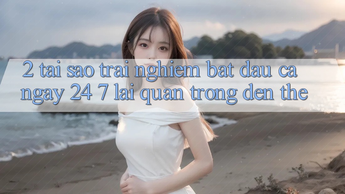 2. Tại Sao Trải Nghiệm “Bắt đầu Cả Ngày” (24/7) Lại Quan Trọng Đến Thế? 2. Tại Sao Trải Nghiệm “Bắt đầu Cả Ngày” (24/7) Lại Quan Trọng Đến Thế?