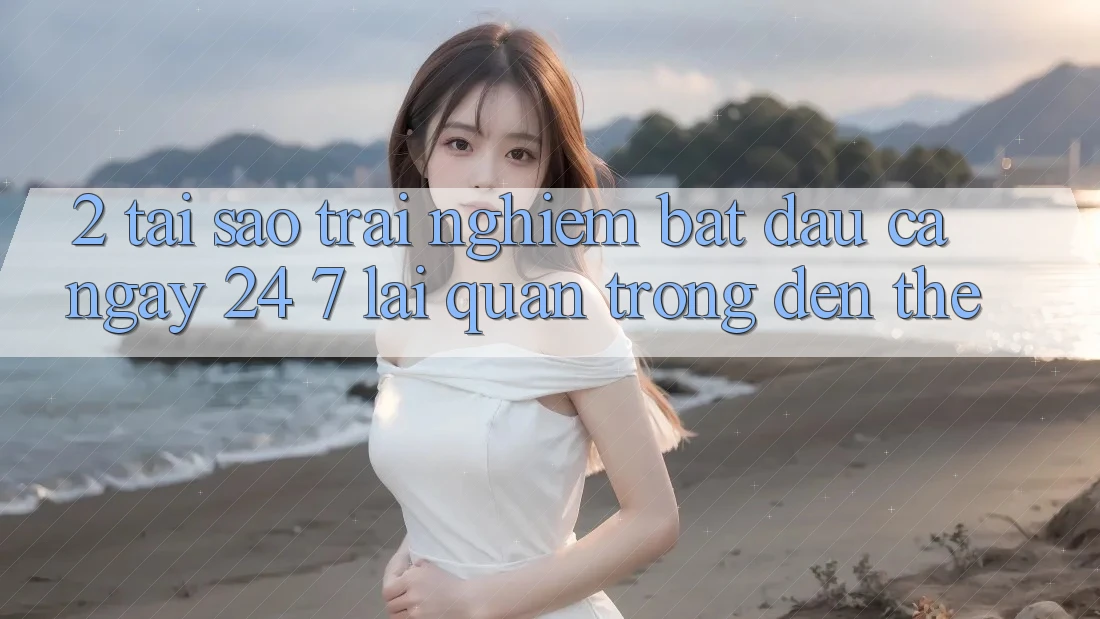 2. Tại Sao Trải nghiệm “Bắt đầu Cả Ngày” (24/7) Lại Quan Trọng Đến Thế?