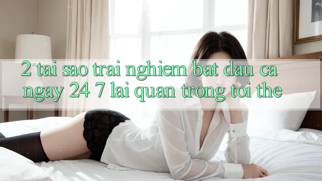 2. Tại Sao Trải nghiệm “Bắt đầu Cả Ngày” (24/7) Lại Quan Trọng Tới Thế? 2. Tại Sao Trải nghiệm “Bắt đầu Cả Ngày” (24/7) Lại Quan Trọng Tới Thế?