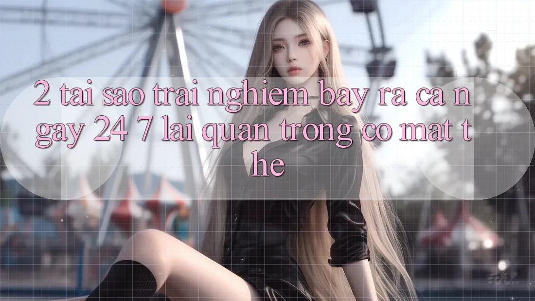 2. Tại Sao Trải Nghiệm “Bày ra Cả Ngày” (24/7) Lại Quan Trọng Có mặt Thế? 2. Tại Sao Trải Nghiệm “Bày ra Cả Ngày” (24/7) Lại Quan Trọng Có mặt Thế?