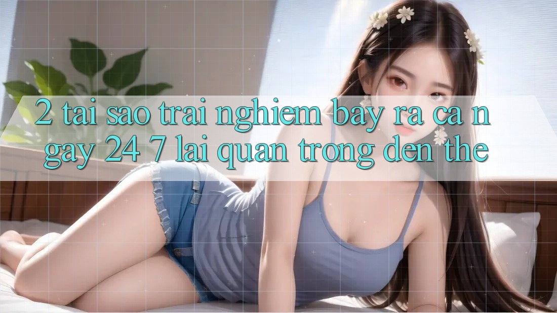 2. Tại Sao Trải nghiệm “Bày ra Cả Ngày” (24/7) Lại Quan Trọng Đến Thế?