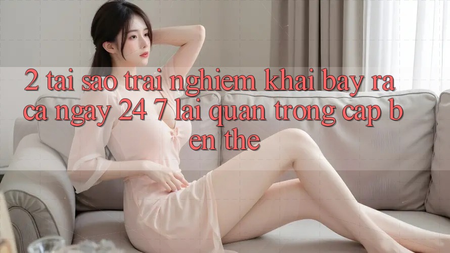 2. Tại Sao Trải Nghiệm “Khai bày ra Cả Ngày” (24/7) Lại Quan Trọng Cập bến Thế?