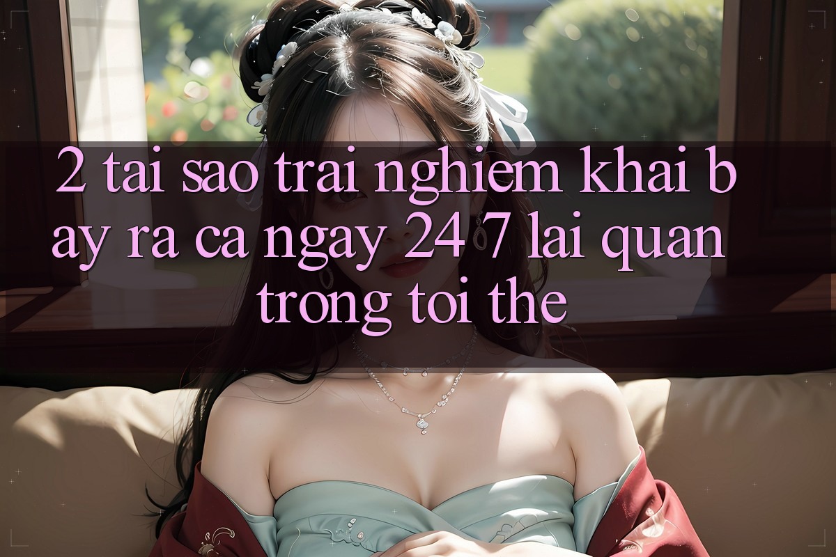 2. Tại Sao Trải Nghiệm “Khai bày ra Cả Ngày” (24/7) Lại Quan Trọng Tới Thế?
