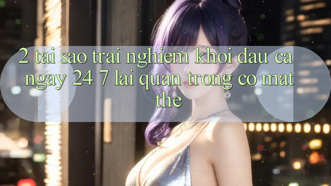 2. Tại Sao Trải nghiệm “Khởi đầu Cả Ngày” (24/7) Lại Quan Trọng Có mặt Thế?