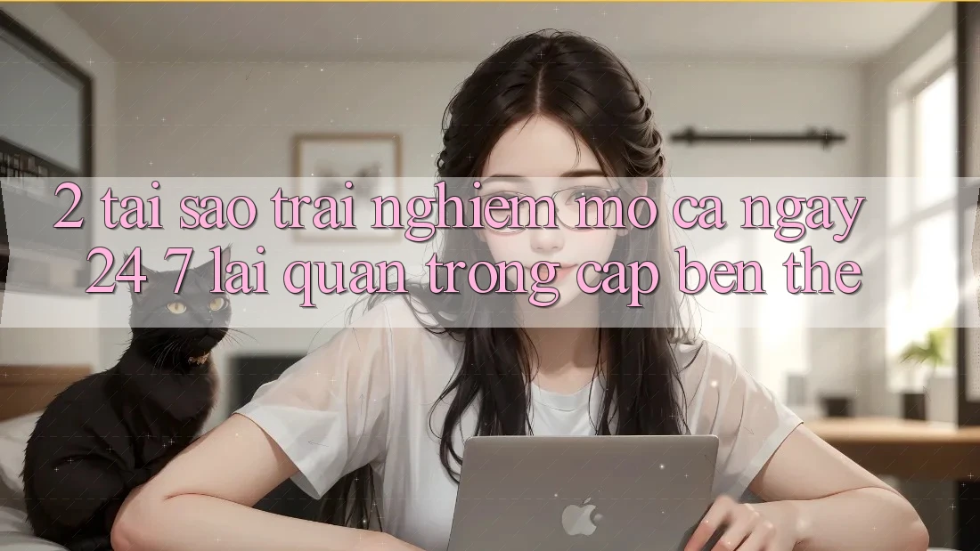 2. Tại Sao Trải Nghiệm “Mở Cả Ngày” (24/7) Lại Quan Trọng Cập bến Thế?