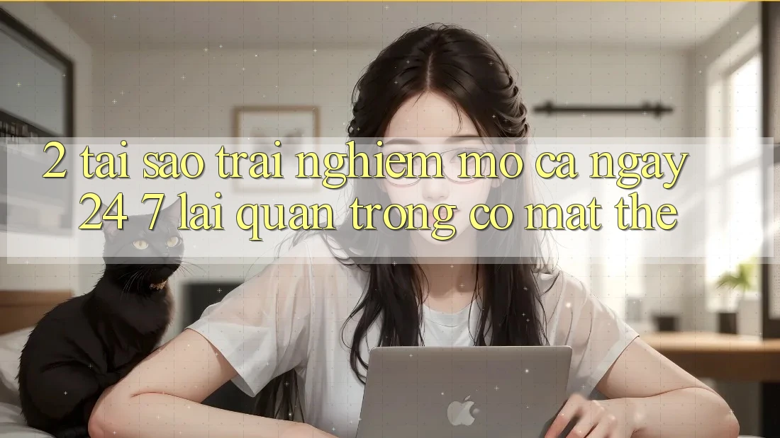 2. Tại Sao Trải Nghiệm “Mở Cả Ngày” (24/7) Lại Quan Trọng Có mặt Thế? 2. Tại Sao Trải Nghiệm “Mở Cả Ngày” (24/7) Lại Quan Trọng Có mặt Thế?