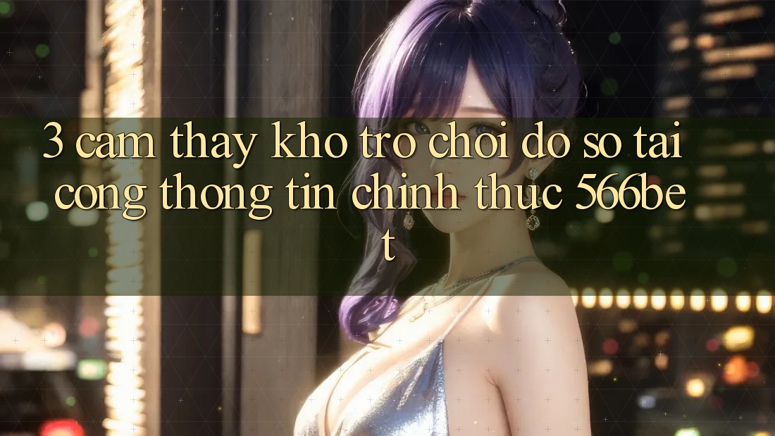 3. Cảm thấy Kho Trò chơi Đồ Sộ Tại Cổng thông tin Chính Thức 566bet 3. Cảm thấy Kho Trò chơi Đồ Sộ Tại Cổng thông tin Chính Thức 566bet