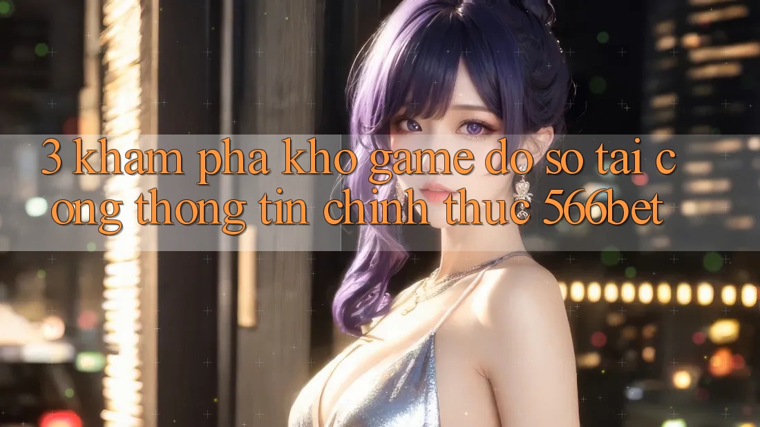 3. Khám Phá Kho Game Đồ Sộ Tại Cổng thông tin Chính Thức 566bet