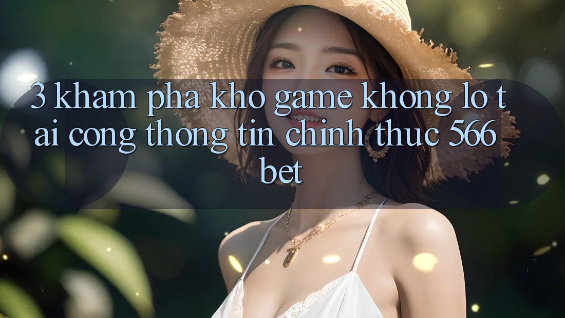 3. Khám Phá Kho Game Khổng lồ Tại Cổng thông tin Chính Thức 566bet 3. Khám Phá Kho Game Khổng lồ Tại Cổng thông tin Chính Thức 566bet