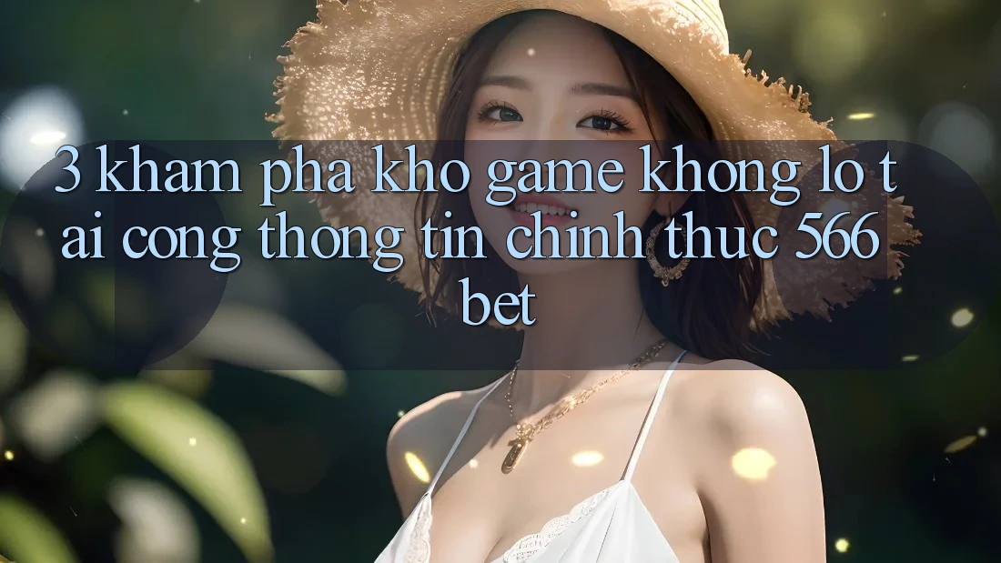 3. Khám Phá Kho Game Khổng lồ Tại Cổng thông tin Chính Thức 566bet 3. Khám Phá Kho Game Khổng lồ Tại Cổng thông tin Chính Thức 566bet