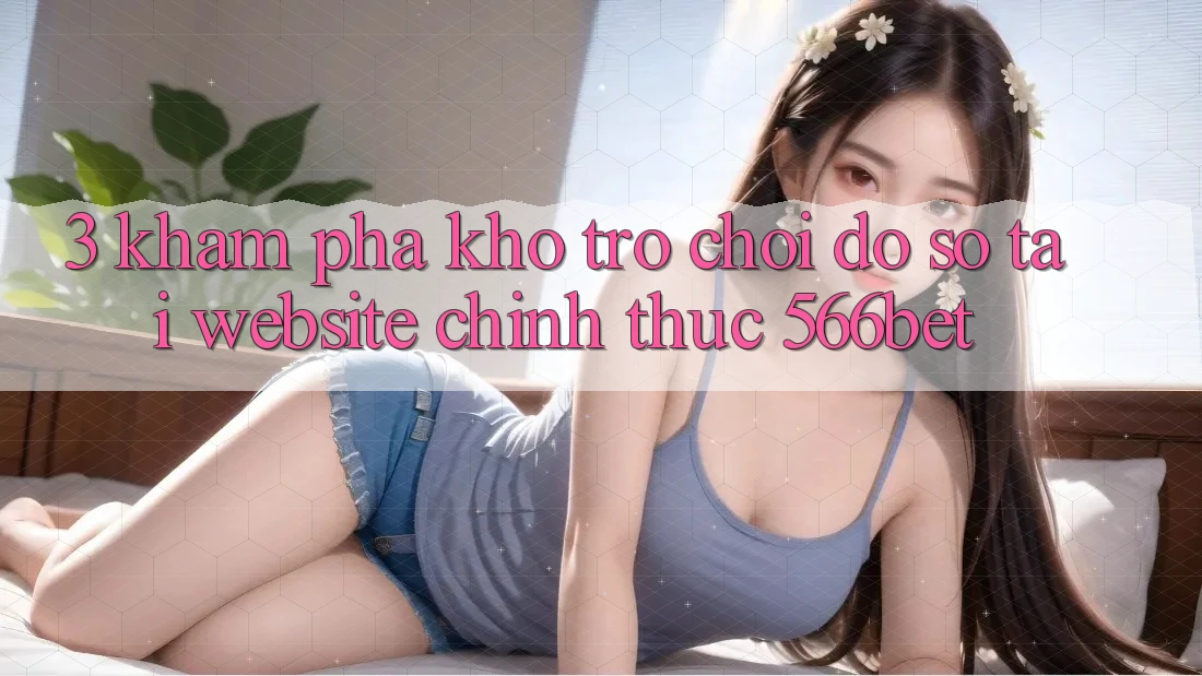 3. Khám Phá Kho Trò chơi Đồ Sộ Tại Website Chính Thức 566bet
