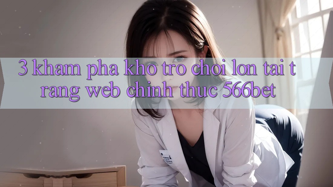 3. Khám Phá Kho Trò chơi Lớn Tại Trang web Chính Thức 566bet 3. Khám Phá Kho Trò chơi Lớn Tại Trang web Chính Thức 566bet