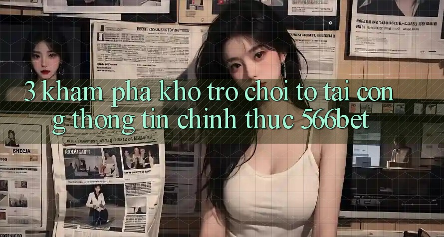 3. Khám Phá Kho Trò chơi To Tại Cổng thông tin Chính Thức 566bet 3. Khám Phá Kho Trò chơi To Tại Cổng thông tin Chính Thức 566bet