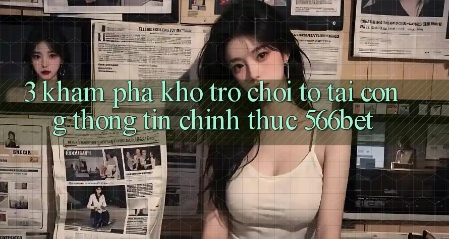 3. Khám Phá Kho Trò chơi To Tại Cổng thông tin Chính Thức 566bet 3. Khám Phá Kho Trò chơi To Tại Cổng thông tin Chính Thức 566bet