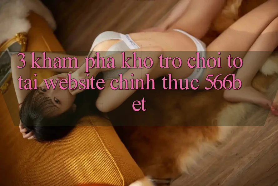 3. Khám Phá Kho Trò chơi To Tại Website Chính Thức 566bet
