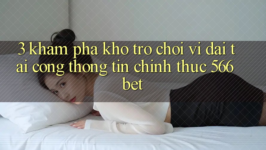 3. Khám Phá Kho Trò chơi Vĩ đại Tại Cổng thông tin Chính Thức 566bet 3. Khám Phá Kho Trò chơi Vĩ đại Tại Cổng thông tin Chính Thức 566bet