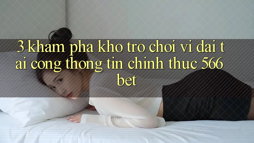 3. Khám phá Kho Trò chơi Vĩ đại Tại Cổng thông tin Chính Thức 566bet 3. Khám phá Kho Trò chơi Vĩ đại Tại Cổng thông tin Chính Thức 566bet