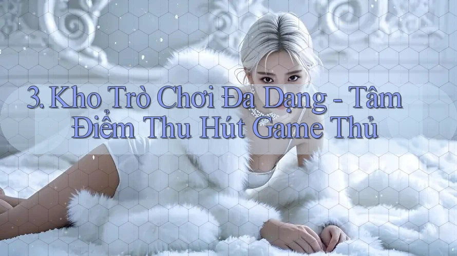 3. Kho Trò Chơi Đa Dạng - Tâm Điểm Thu Hút Game Thủ 3. Kho Trò Chơi Đa Dạng - Tâm Điểm Thu Hút Game Thủ