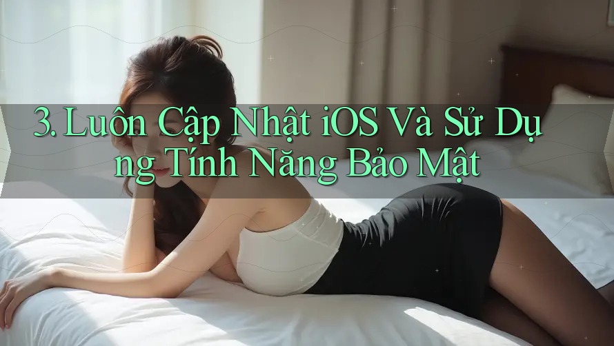 3. Luôn Cập Nhật iOS Và Sử Dụng Tính Năng Bảo Mật 3. Luôn Cập Nhật iOS Và Sử Dụng Tính Năng Bảo Mật